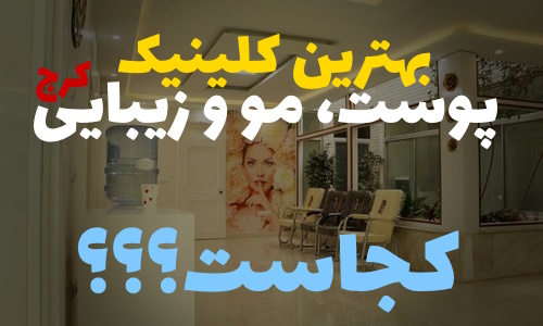 بهترین کلینیک پوست و زیبایی کرج کجاست؟